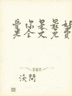 爱你是最好的时光全文免费阅读