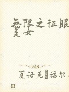无限之征服天下美女