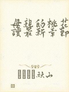 母亲的桃花源阅读最新章节小说