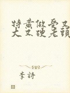 特黄做受又粗又大又硬老头