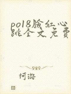 po18脸红心跳全文免费阅读笔趣阁