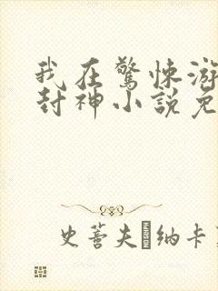 我在惊悚游戏里封神小说免费阅读