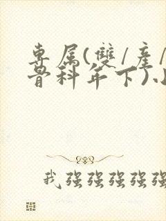 专属(双/产/骨科年下)小说