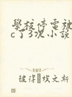 学校停电被同桌c了3次小说