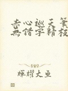 赤心巡天笔趣阁无错字精校版