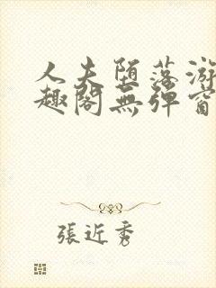 人夫堕落游戏笔趣阁无弹窗