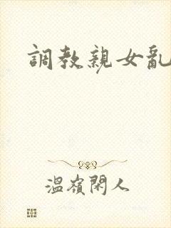 调教亲女乱h文