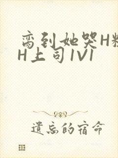 脔到她哭H粗话H上司1V1