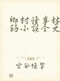 乡村情事林大牛的小说全文免费阅读无弹窗的