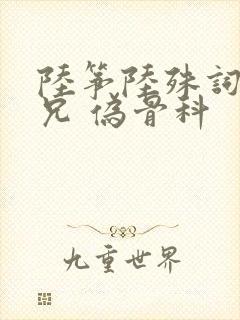 陆筝陆殊词 养兄 伪骨科