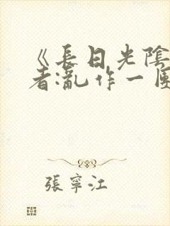 《长日光阴》作者:乱作一团