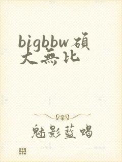 bigbbw硕大无比