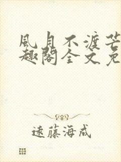 风月不渡芒厘笔趣阁全文免费阅读