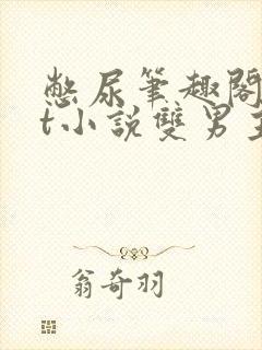 憋尿笔趣阁txt小说双男主