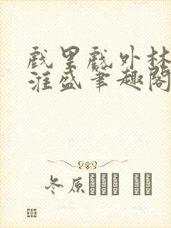 戏里戏外林栀季淮盛笔趣阁