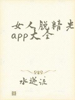 女人脱精光直播app大全