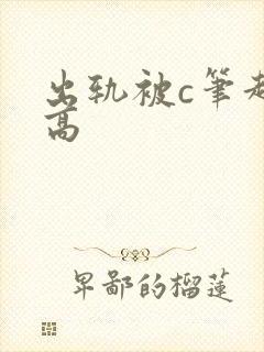 出轨被c笔趣阁高