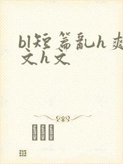 bl短篇乱h爽文h文