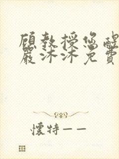 顾教授您醒了吗严沐沐免费阅读全文小说