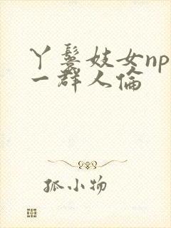 丫鬟妓女np被一群人伦