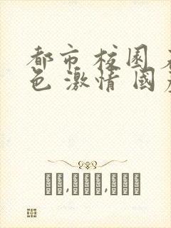 都市 校园 春色 激情 国产