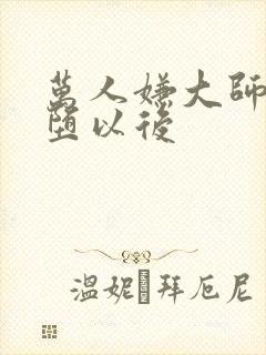 万人嫌大师兄雌堕以后