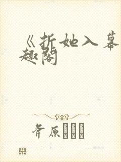 《折她入幕》笔趣阁