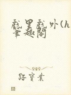 戏里戏外(h)笔趣阁