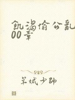 饥渴偷公乱第400章