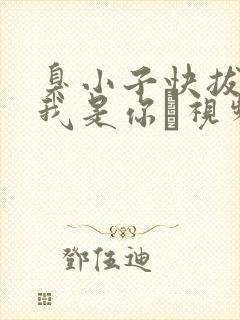 臭小子快拔出来我是你嫲视频