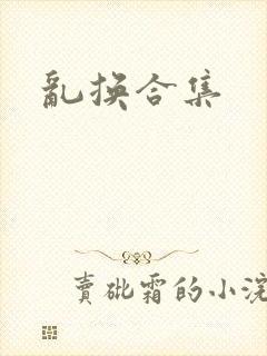 乱换合集