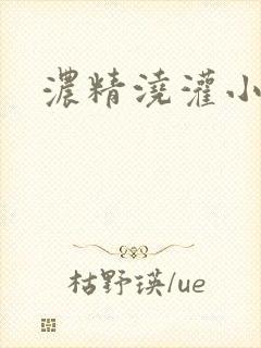 浓精浇灌小白花