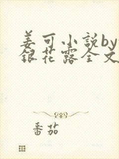 姜可小说by金银花露全文免费阅读无弹窗笔趣