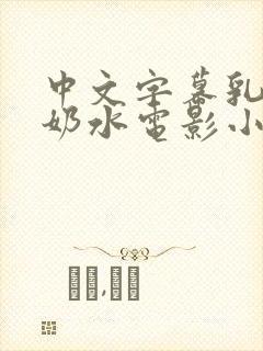 中文字幕乳授乳奶水电影小说