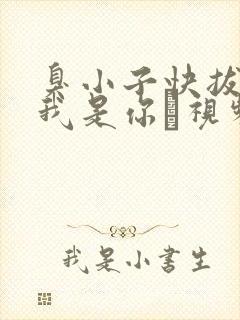 臭小子快拔出来我是你嫲视频