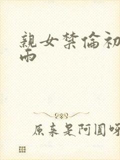 亲女禁伦初尝云雨