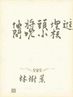 他将头埋进双腿间吮小核