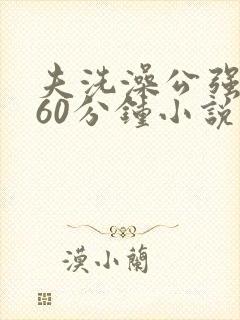 夫洗澡公强我了60分钟小说