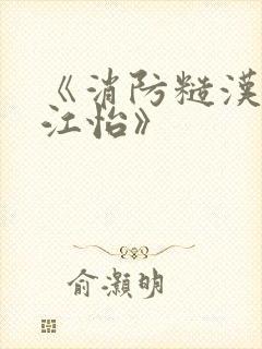 《消防糙汉vs江怡》