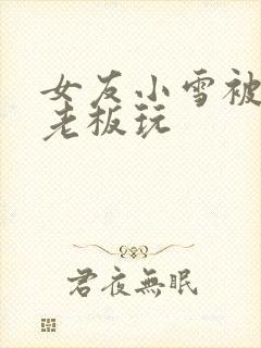 女友小雪被房东老板玩