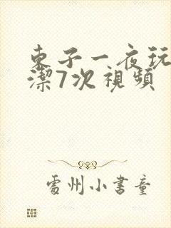 东子一夜玩弄白洁7次视频