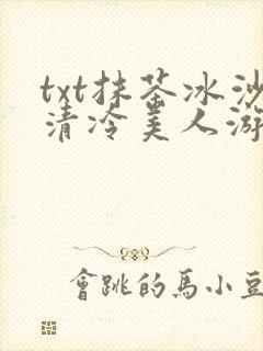 txt抹茶冰沙清冷美人游戏阅读
