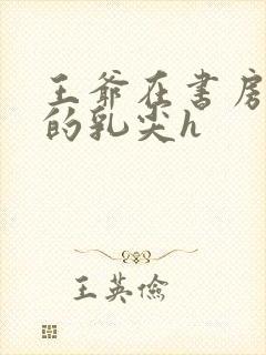 王爷在书房含她的乳尖h