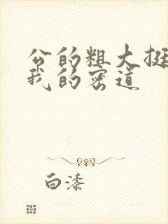 公的粗大挺进了我的密道