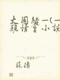 大团结—(—)亲情会小说