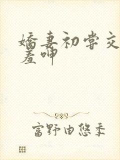 娇妻初尝交换害羞呻