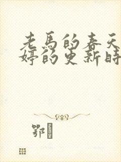 老马的春天顾晓婷的更新时间