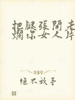 把腿张开老子臊烂你女人片