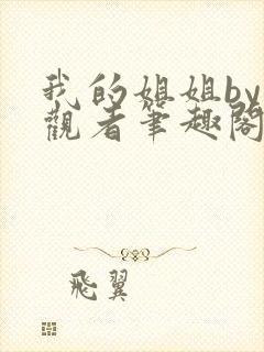 我的姐姐by旁观者笔趣阁免费阅读全文无弹窗