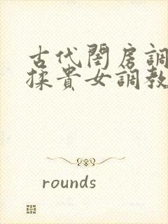 古代闺房调教h揉贵女调教记